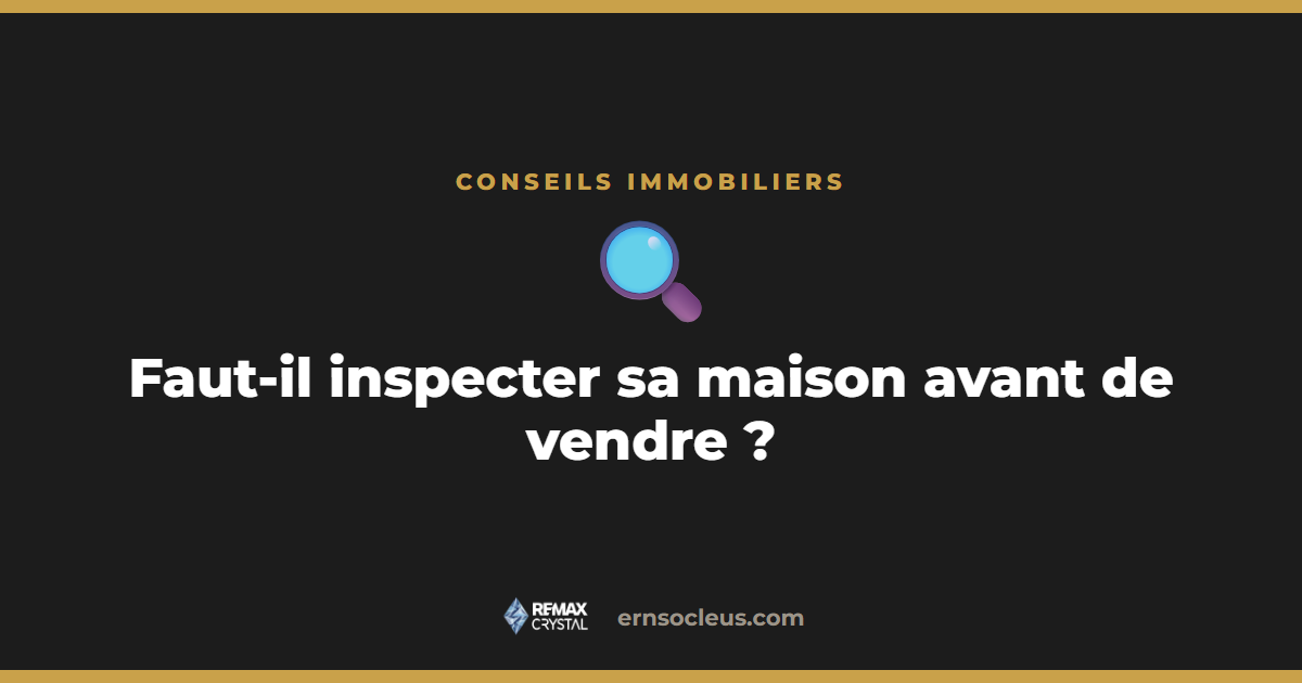 Faut-il faire inspecter sa maison avant de la vendre — conseils d’Ernso Cléus, courtier RE/MAX Crystal